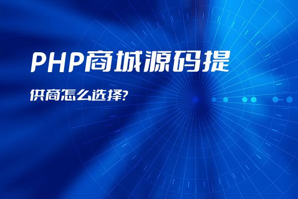 PHP商城源码提供商怎么选择？